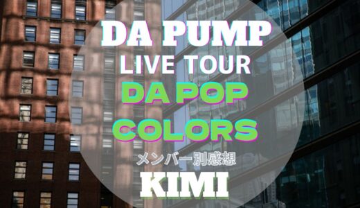【KIMI】 DA PUMP全国ツアー2022！DA POP COLORS メンバー別ライブ感想
